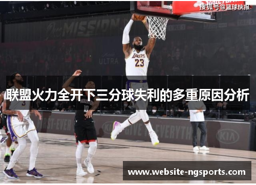 联盟火力全开下三分球失利的多重原因分析 联盟火力全开下三分球失利的多重原因分析