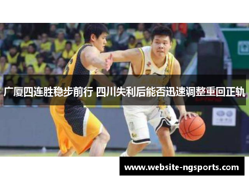 广厦四连胜稳步前行 四川失利后能否迅速调整重回正轨