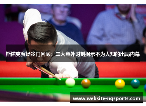 斯诺克赛场冷门回顾:三大意外时刻揭示不为人知的出局内幕 斯诺克赛场冷门回顾:三大意外时刻揭示不为人知的出局内幕