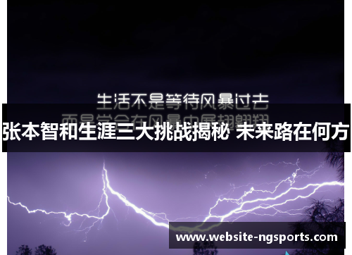 张本智和生涯三大挑战揭秘 未来路在何方 张本智和生涯三大挑战揭秘 未来路在何方