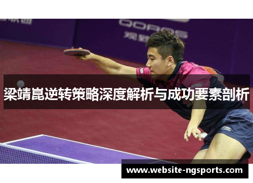 梁靖崑逆转策略深度解析与成功要素剖析 梁靖崑逆转策略深度解析与成功要素剖析