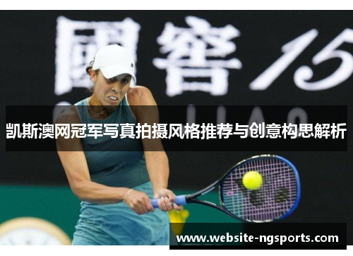 凯斯澳网冠军写真拍摄风格推荐与创意构思解析 凯斯澳网冠军写真拍摄风格推荐与创意构思解析