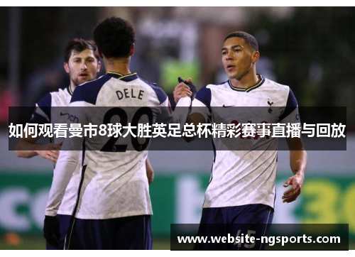 如何观看曼市8球大胜英足总杯精彩赛事直播与回放 如何观看曼市8球大胜英足总杯精彩赛事直播与回放