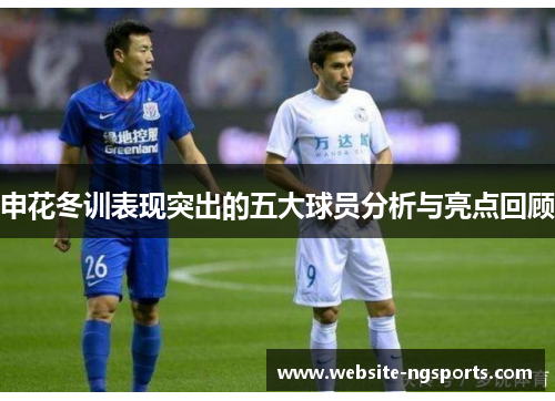 申花冬训表现突出的五大球员分析与亮点回顾
