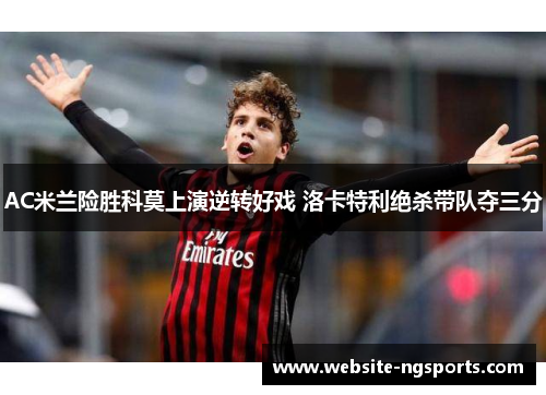 AC米兰险胜科莫上演逆转好戏 洛卡特利绝杀带队夺三分