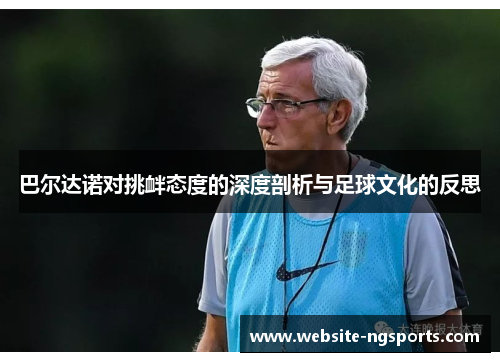 巴尔达诺对挑衅态度的深度剖析与足球文化的反思