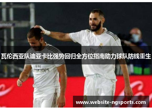 瓦伦西亚队迪亚卡比强势回归全方位指南助力球队防线重生 瓦伦西亚队迪亚卡比强势回归全方位指南助力球队防线重生