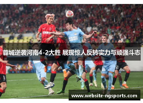 蓉城逆袭河南4-2大胜 展现惊人反转实力与顽强斗志