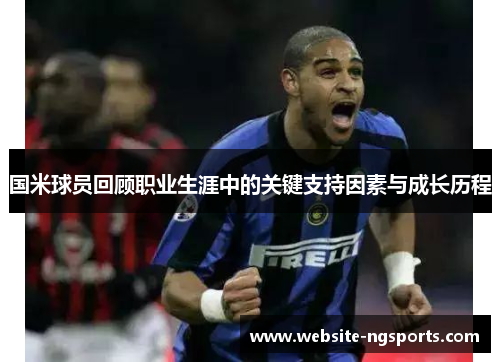 国米球员回顾职业生涯中的关键支持因素与成长历程 国米球员回顾职业生涯中的关键支持因素与成长历程