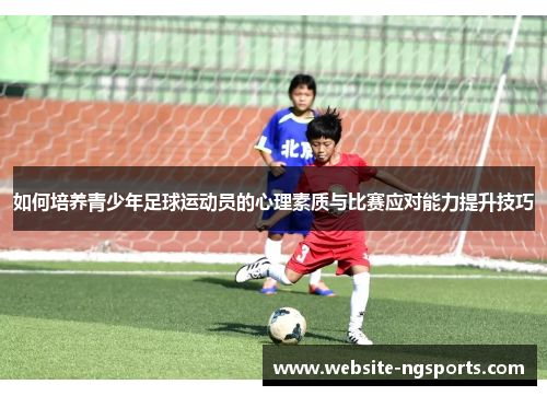 如何培养青少年足球运动员的心理素质与比赛应对能力提升技巧