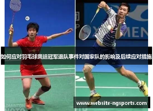 如何应对羽毛球奥运冠军退队事件对国家队的影响及后续应对措施 如何应对羽毛球奥运冠军退队事件对国家队的影响及后续应对措施