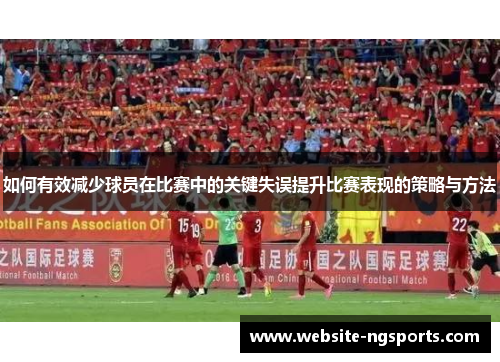 如何有效减少球员在比赛中的关键失误提升比赛表现的策略与方法 如何有效减少球员在比赛中的关键失误提升比赛表现的策略与方法