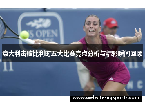 意大利击败比利时五大比赛亮点分析与精彩瞬间回顾