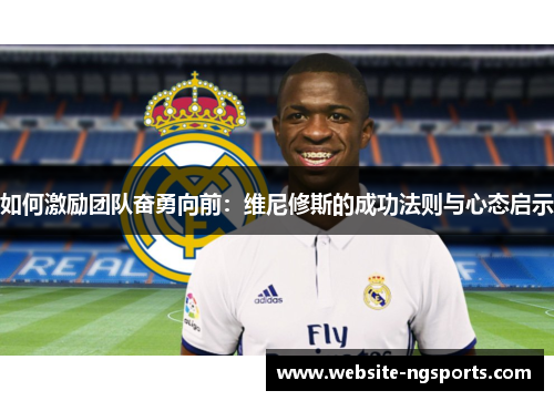 如何激励团队奋勇向前:维尼修斯的成功法则与心态启示 如何激励团队奋勇向前:维尼修斯的成功法则与心态启示