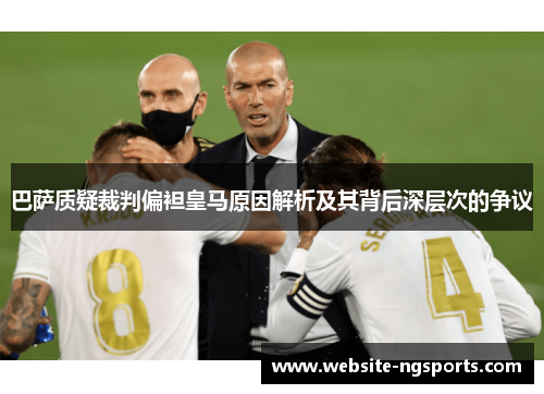 巴萨质疑裁判偏袒皇马原因解析及其背后深层次的争议