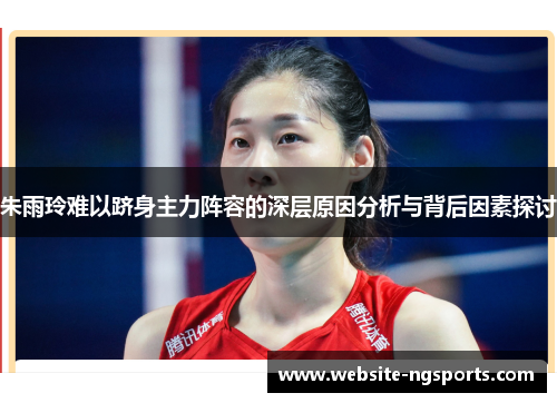 朱雨玲难以跻身主力阵容的深层原因分析与背后因素探讨