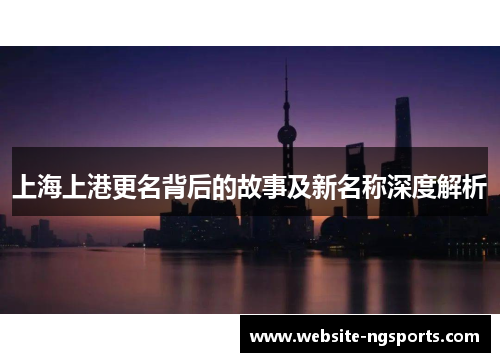上海上港更名背后的故事及新名称深度解析 上海上港更名背后的故事及新名称深度解析