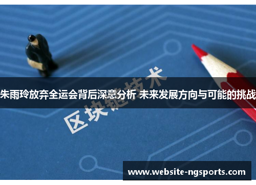 朱雨玲放弃全运会背后深意分析 未来发展方向与可能的挑战