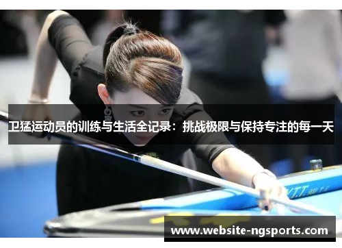 卫猛运动员的训练与生活全记录：挑战极限与保持专注的每一天