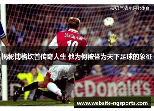 揭秘博格坎普传奇人生 他为何被誉为天下足球的象征