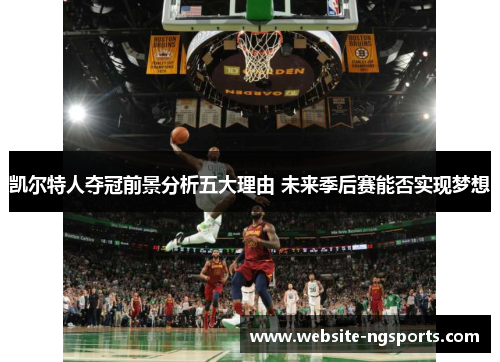 凯尔特人夺冠前景分析五大理由 未来季后赛能否实现梦想