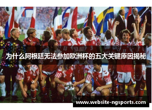 为什么阿根廷无法参加欧洲杯的五大关键原因揭秘