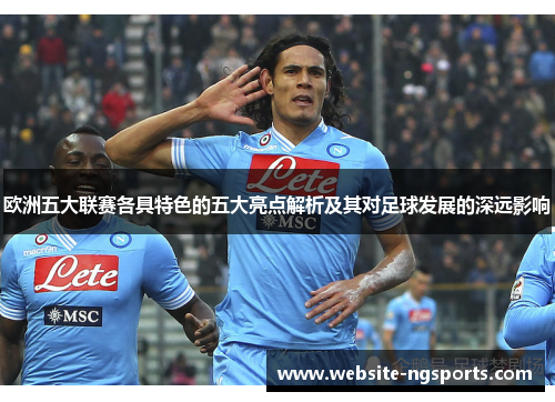 欧洲五大联赛各具特色的五大亮点解析及其对足球发展的深远影响