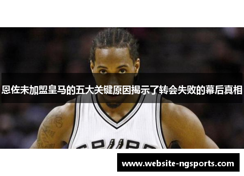 恩佐未加盟皇马的五大关键原因揭示了转会失败的幕后真相