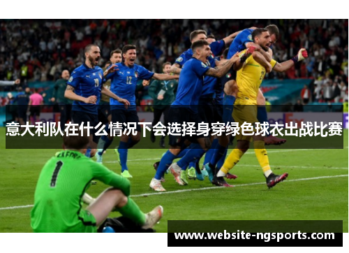 意大利队在什么情况下会选择身穿绿色球衣出战比赛