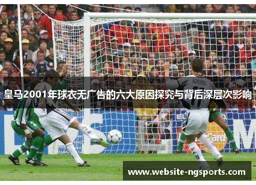 皇马2001年球衣无广告的六大原因探究与背后深层次影响