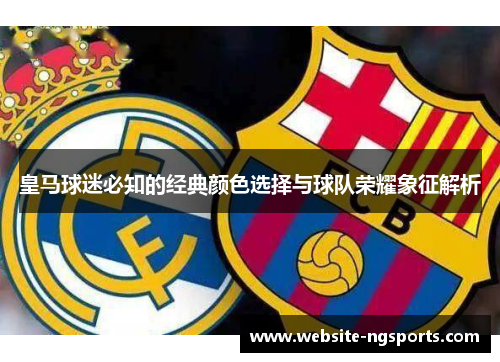 皇马球迷必知的经典颜色选择与球队荣耀象征解析