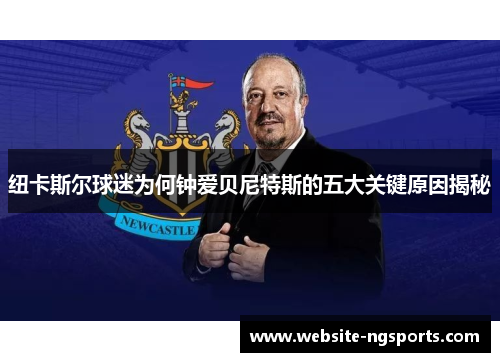 纽卡斯尔球迷为何钟爱贝尼特斯的五大关键原因揭秘 纽卡斯尔球迷为何钟爱贝尼特斯的五大关键原因揭秘