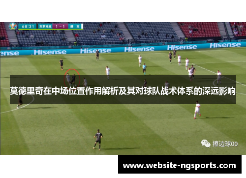 莫德里奇在中场位置作用解析及其对球队战术体系的深远影响