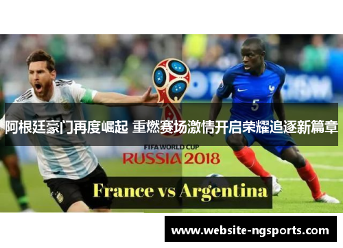 阿根廷豪门再度崛起 重燃赛场激情开启荣耀追逐新篇章
