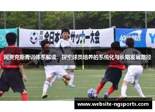 阿贾克斯青训体系解读：探索球员培养的系统化与长期发展路径