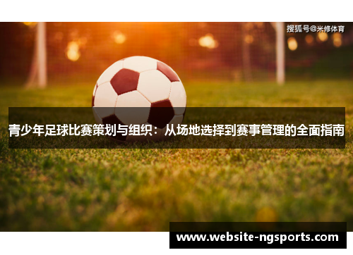 青少年足球比赛策划与组织：从场地选择到赛事管理的全面指南