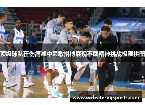 顶级球队在伤病潮中勇敢拼搏展现不屈精神挑战极限拼图