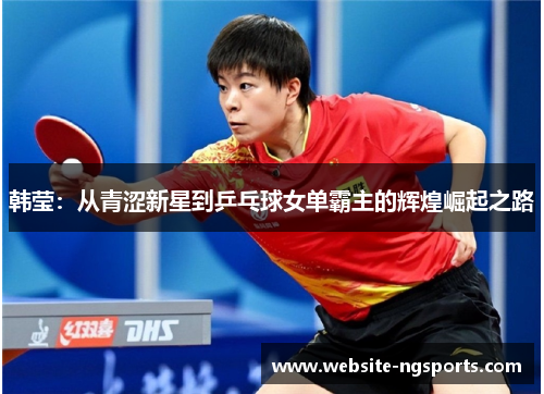 韩莹:从青涩新星到乒乓球女单霸主的辉煌崛起之路 韩莹:从青涩新星到乒乓球女单霸主的辉煌崛起之路