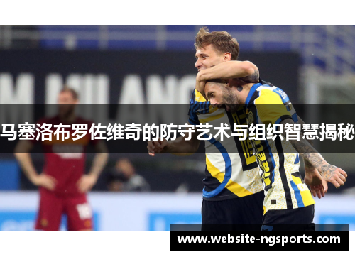 马塞洛布罗佐维奇的防守艺术与组织智慧揭秘 马塞洛布罗佐维奇的防守艺术与组织智慧揭秘