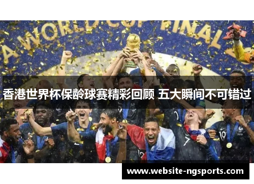 香港世界杯保龄球赛精彩回顾 五大瞬间不可错过