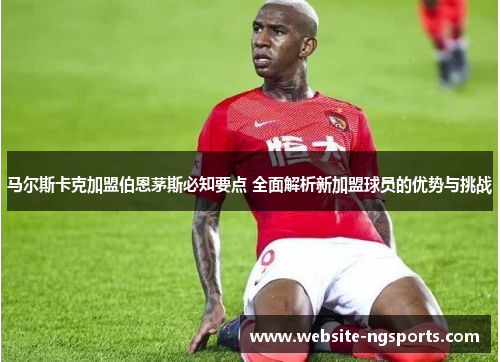 马尔斯卡克加盟伯恩茅斯必知要点 全面解析新加盟球员的优势与挑战