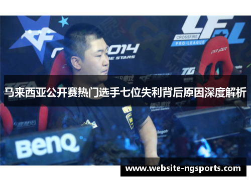 马来西亚公开赛热门选手七位失利背后原因深度解析 马来西亚公开赛热门选手七位失利背后原因深度解析
