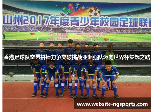 香港足球队奋勇拼搏力争突破挑战亚洲强队迈向世界杯梦想之路