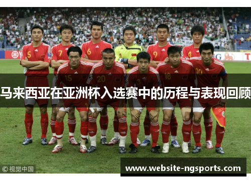 马来西亚在亚洲杯入选赛中的历程与表现回顾 马来西亚在亚洲杯入选赛中的历程与表现回顾