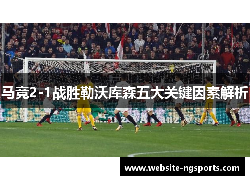 马竞2-1战胜勒沃库森五大关键因素解析 马竞2-1战胜勒沃库森五大关键因素解析
