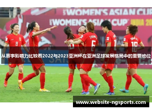 从赛事影响力比较看2022与2023亚洲杯在亚洲足球发展格局中的重要地位 从赛事影响力比较看2022与2023亚洲杯在亚洲足球发展格局中的重要地位
