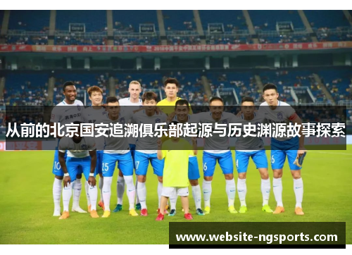 从前的北京国安追溯俱乐部起源与历史渊源故事探索