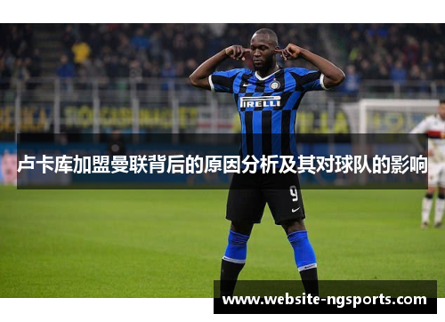 卢卡库加盟曼联背后的原因分析及其对球队的影响 卢卡库加盟曼联背后的原因分析及其对球队的影响