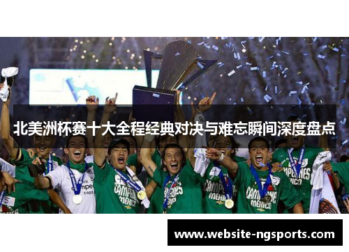 北美洲杯赛十大全程经典对决与难忘瞬间深度盘点 北美洲杯赛十大全程经典对决与难忘瞬间深度盘点