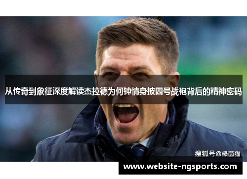 从传奇到象征深度解读杰拉德为何钟情身披四号战袍背后的精神密码